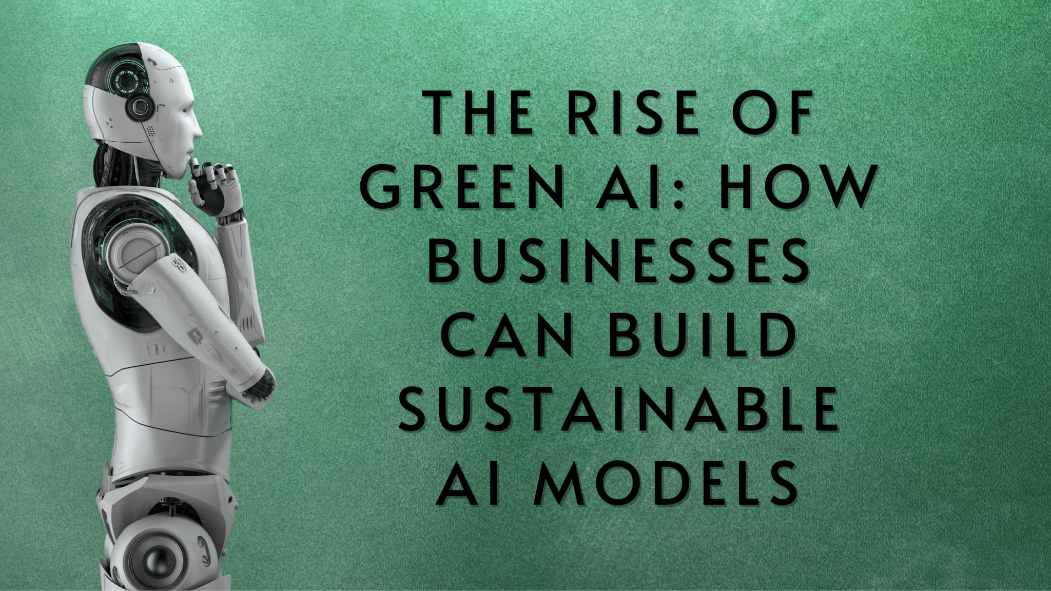 The Rise of Green AI: How Businesses Can Build Sustainable AI Models