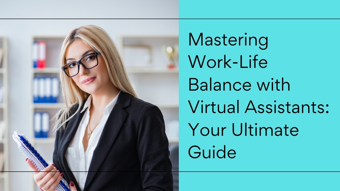 Mastering Work-Life Balance With Virtual Assistants: Your Ultimate Guide