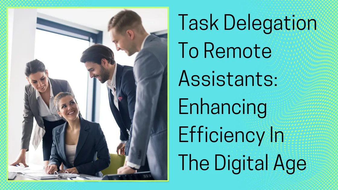 Task Delegation To Remote Assistants: Enhancing Efficiency In The Digital Age