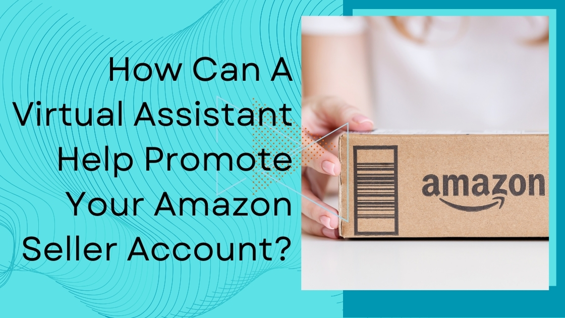 How Can A Virtual Assistant Help Promote Your Amazon Seller Account?