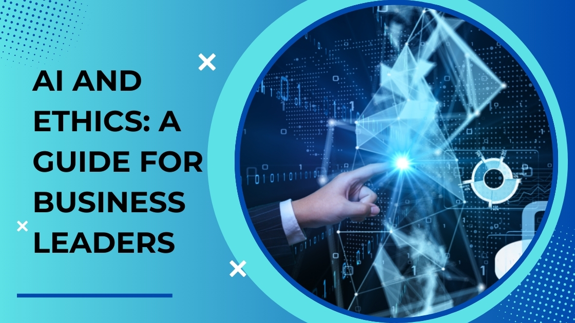 AI And Ethics: A Guide For Business Leaders