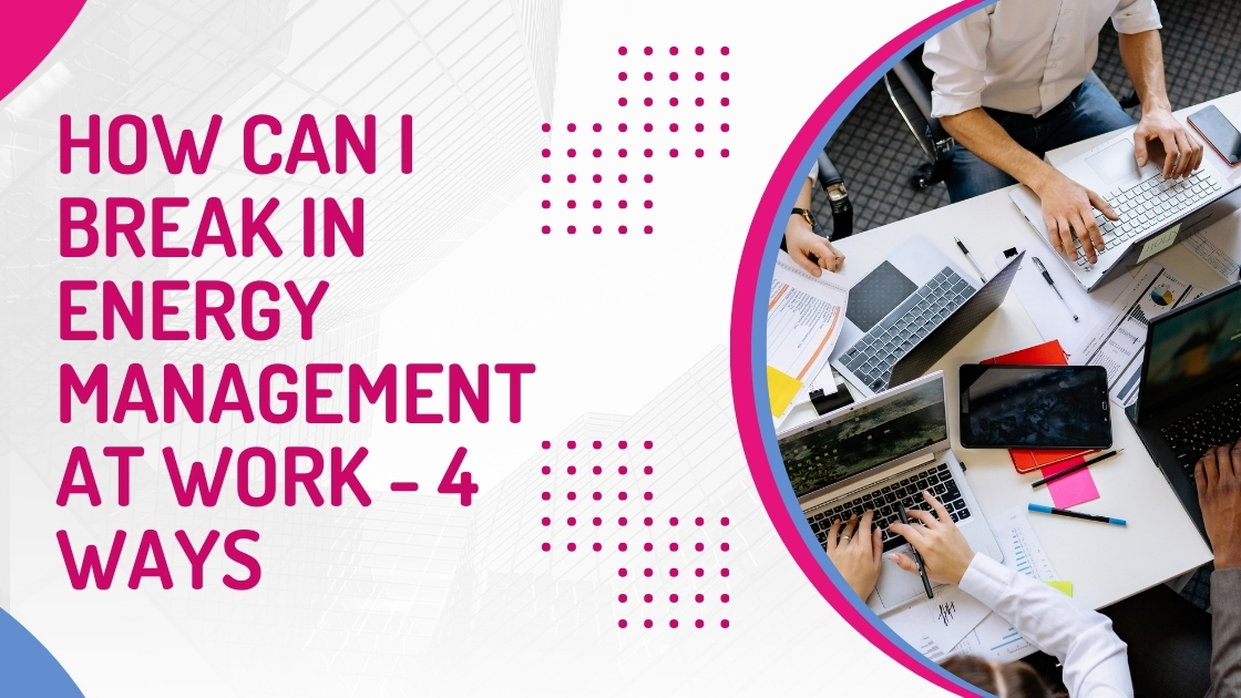 How Can I Break In Energy Management At Work - 4 Ways