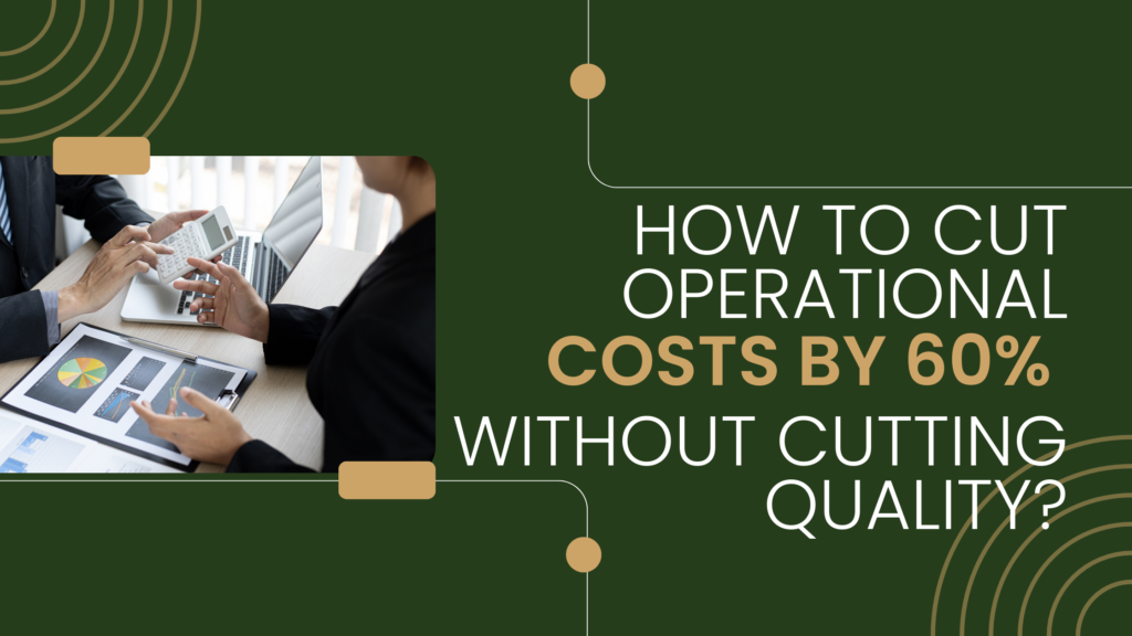 How to Cut Operational Costs by 60% Without Cutting Quality?