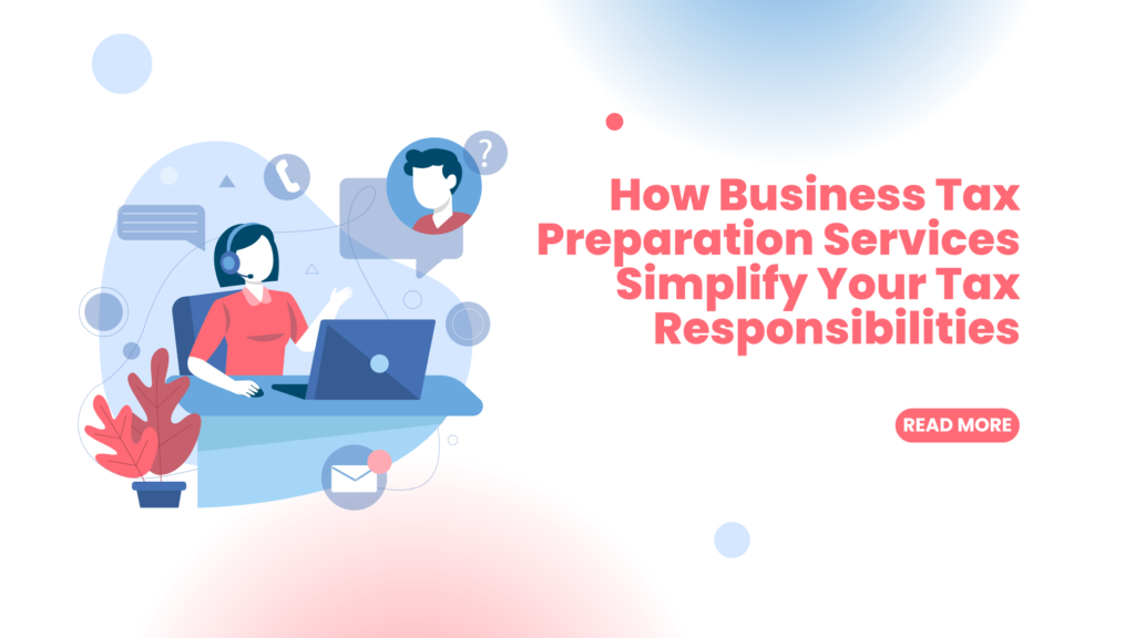 How Business Tax Preparation Services Simplify Your Tax Responsibilities